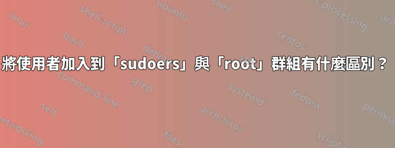 將使用者加入到「sudoers」與「root」群組有什麼區別？