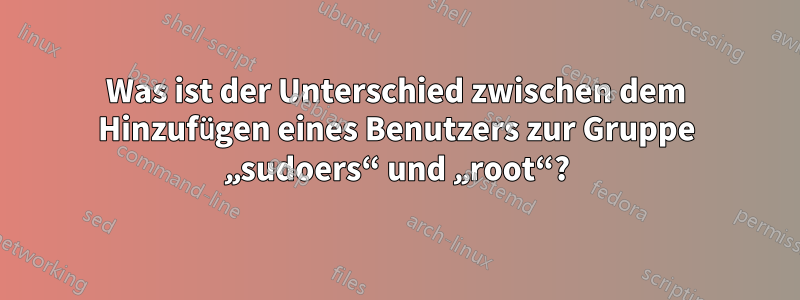 Was ist der Unterschied zwischen dem Hinzufügen eines Benutzers zur Gruppe „sudoers“ und „root“?