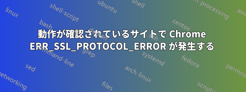 動作が確認されているサイトで Chrome ERR_SSL_PROTOCOL_ERROR が発生する