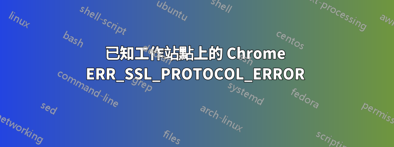 已知工作站點上的 Chrome ERR_SSL_PROTOCOL_ERROR