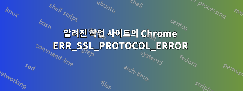 알려진 작업 사이트의 Chrome ERR_SSL_PROTOCOL_ERROR
