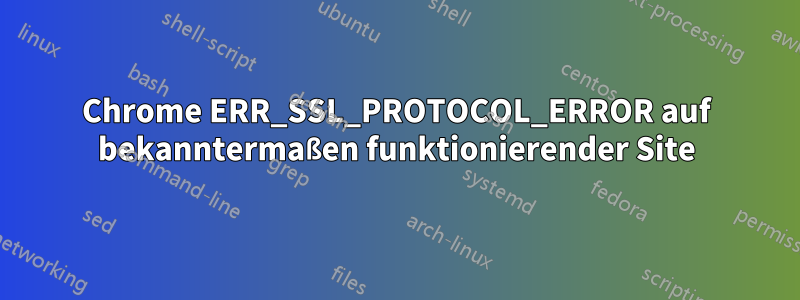 Chrome ERR_SSL_PROTOCOL_ERROR auf bekanntermaßen funktionierender Site