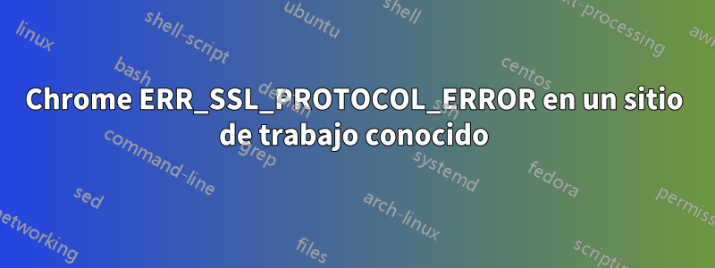 Chrome ERR_SSL_PROTOCOL_ERROR en un sitio de trabajo conocido