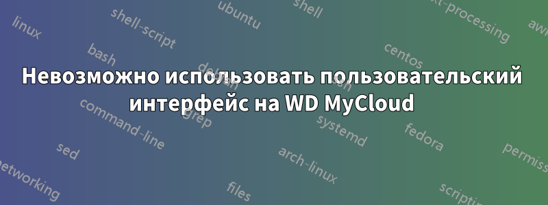 Невозможно использовать пользовательский интерфейс на WD MyCloud