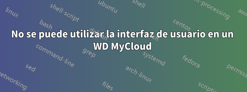 No se puede utilizar la interfaz de usuario en un WD MyCloud
