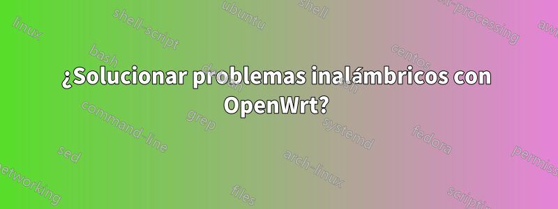 ¿Solucionar problemas inalámbricos con OpenWrt?