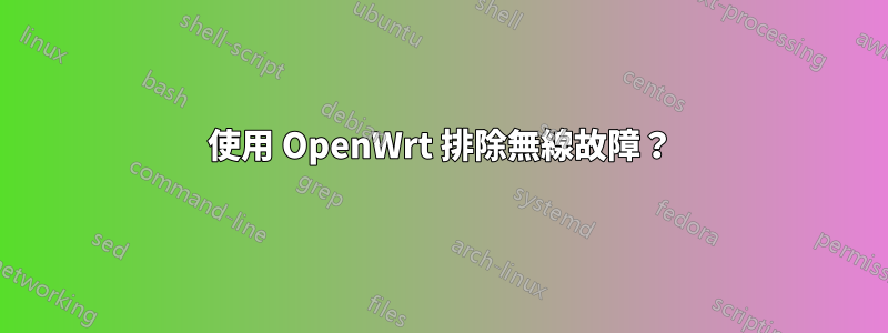 使用 OpenWrt 排除無線故障？