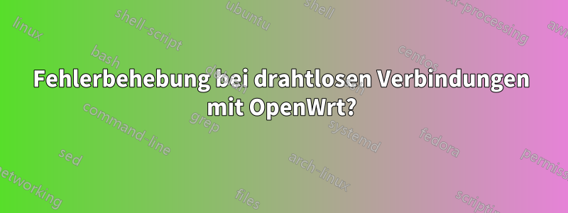 Fehlerbehebung bei drahtlosen Verbindungen mit OpenWrt?
