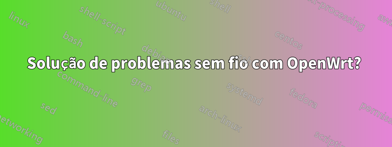 Solução de problemas sem fio com OpenWrt?