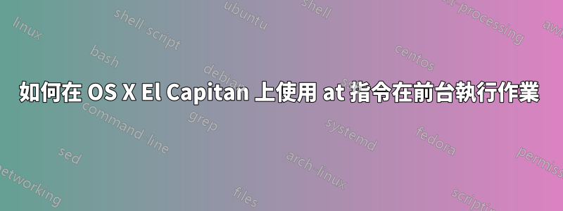 如何在 OS X El Capitan 上使用 at 指令在前台執行作業