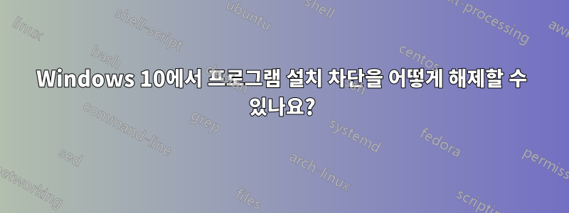 Windows 10에서 프로그램 설치 차단을 어떻게 해제할 수 있나요?
