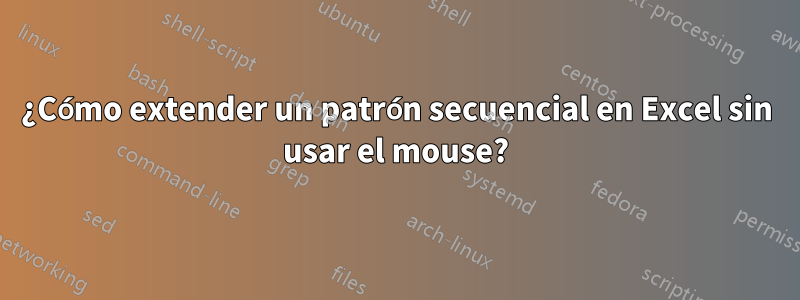 ¿Cómo extender un patrón secuencial en Excel sin usar el mouse?