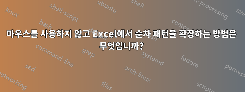 마우스를 사용하지 않고 Excel에서 순차 패턴을 확장하는 방법은 무엇입니까?