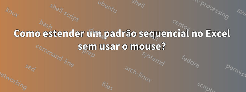 Como estender um padrão sequencial no Excel sem usar o mouse?