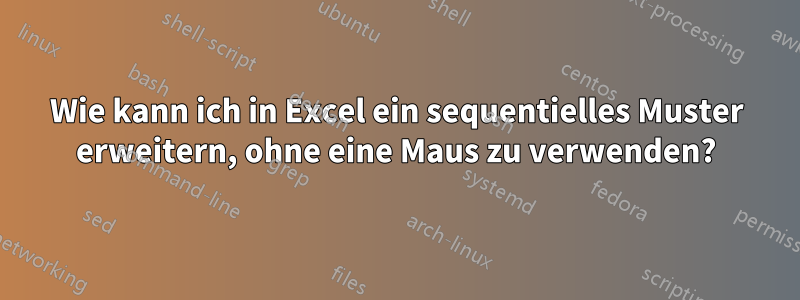 Wie kann ich in Excel ein sequentielles Muster erweitern, ohne eine Maus zu verwenden?