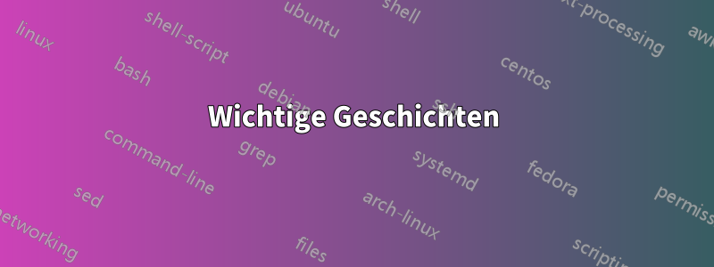 Wichtige Geschichten