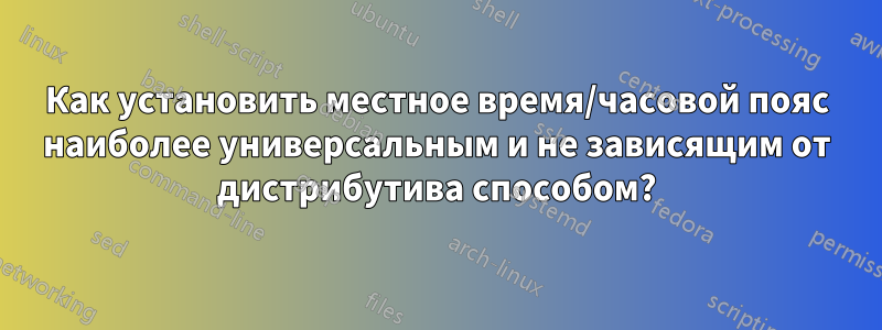 Как установить местное время/часовой пояс наиболее универсальным и не зависящим от дистрибутива способом?