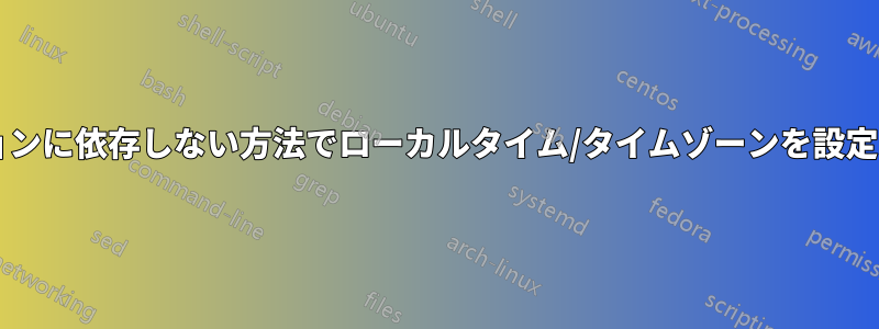 最も一般的かつディストリビューションに依存しない方法でローカルタイム/タイムゾーンを設定するにはどうすればよいでしょうか?