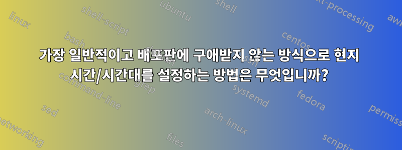가장 일반적이고 배포판에 구애받지 않는 방식으로 현지 시간/시간대를 설정하는 방법은 무엇입니까?