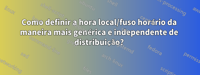 Como definir a hora local/fuso horário da maneira mais genérica e independente de distribuição?
