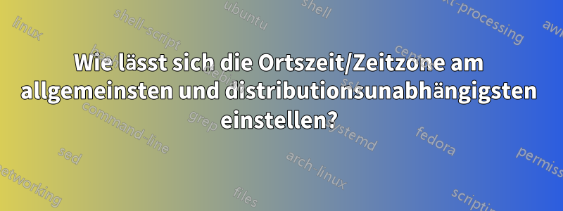 Wie lässt sich die Ortszeit/Zeitzone am allgemeinsten und distributionsunabhängigsten einstellen?