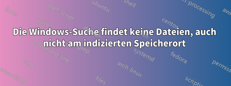 Die Windows-Suche findet keine Dateien, auch nicht am indizierten Speicherort