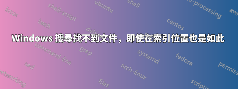 Windows 搜尋找不到文件，即使在索引位置也是如此