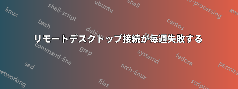 リモートデスクトップ接続が毎週失敗する