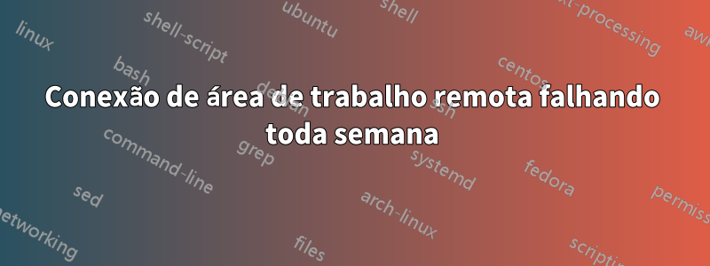 Conexão de área de trabalho remota falhando toda semana