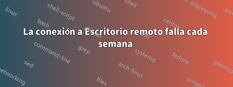 La conexión a Escritorio remoto falla cada semana