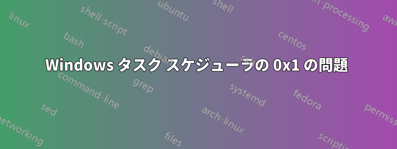 Windows タスク スケジューラの 0x1 の問題