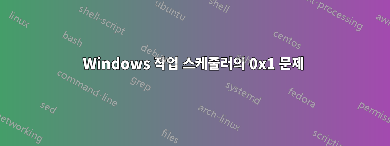 Windows 작업 스케줄러의 0x1 문제
