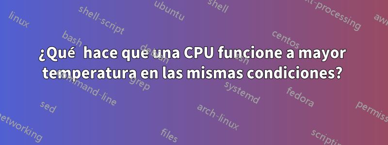 ¿Qué hace que una CPU funcione a mayor temperatura en las mismas condiciones?