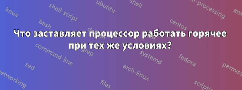 Что заставляет процессор работать горячее при тех же условиях?