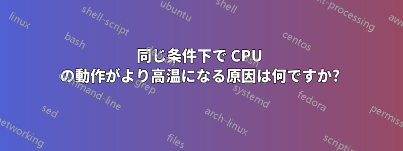 同じ条件下で CPU の動作がより高温になる原因は何ですか?