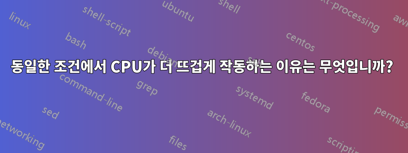 동일한 조건에서 CPU가 더 뜨겁게 작동하는 이유는 무엇입니까?