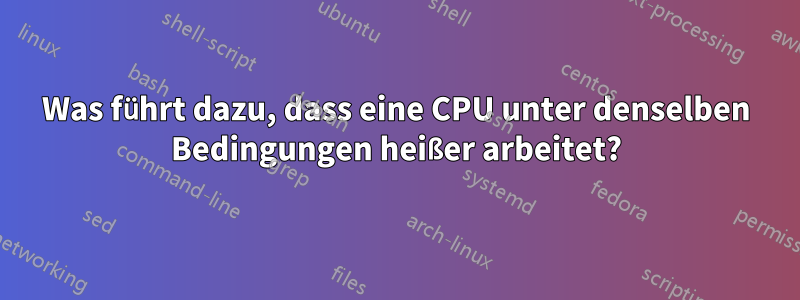 Was führt dazu, dass eine CPU unter denselben Bedingungen heißer arbeitet?