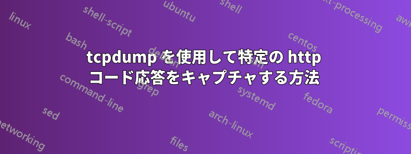 tcpdump を使用して特定の http コード応答をキャプチャする方法