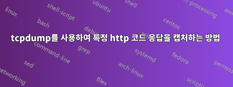 tcpdump를 사용하여 특정 http 코드 응답을 캡처하는 방법