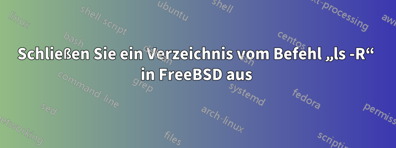 Schließen Sie ein Verzeichnis vom Befehl „ls -R“ in FreeBSD aus