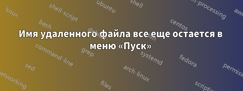 Имя удаленного файла все еще остается в меню «Пуск»