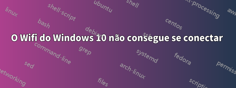 O Wifi do Windows 10 não consegue se conectar