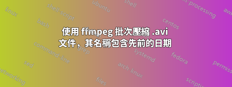 使用 ffmpeg 批次壓縮 .avi 文件，其名稱包含先前的日期