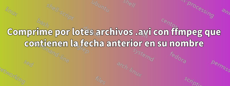 Comprime por lotes archivos .avi con ffmpeg que contienen la fecha anterior en su nombre