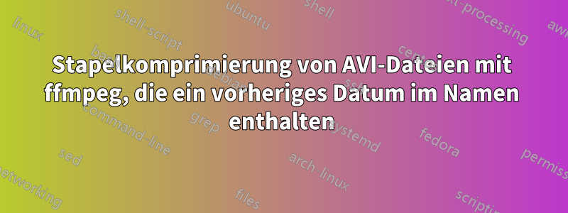Stapelkomprimierung von AVI-Dateien mit ffmpeg, die ein vorheriges Datum im Namen enthalten