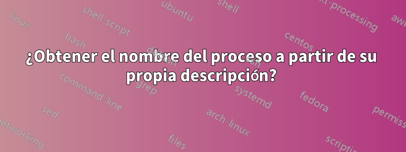 ¿Obtener el nombre del proceso a partir de su propia descripción?