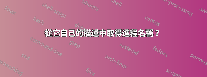 從它自己的描述中取得進程名稱？