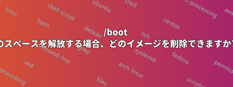 /boot のスペースを解放する場合、どのイメージを削除できますか?