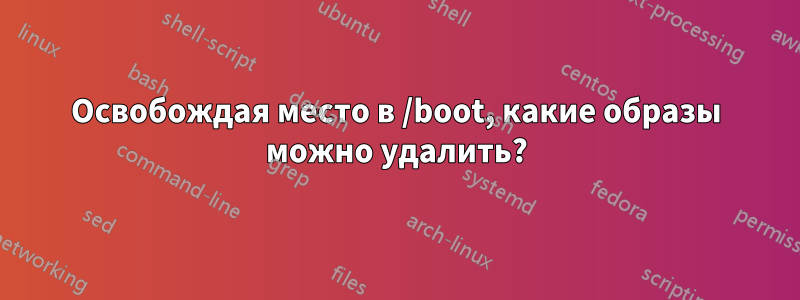 Освобождая место в /boot, какие образы можно удалить?