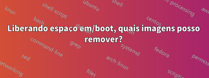 Liberando espaço em/boot, quais imagens posso remover?